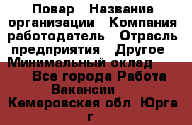 Повар › Название организации ­ Компания-работодатель › Отрасль предприятия ­ Другое › Минимальный оклад ­ 6 700 - Все города Работа » Вакансии   . Кемеровская обл.,Юрга г.